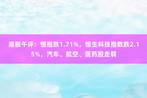 港股午评：恒指跌1.71%，恒生科技指数跌2.15%，汽车、航空、医药股走弱