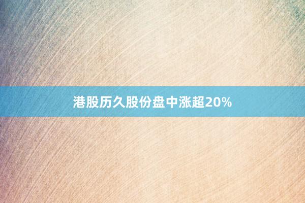 港股历久股份盘中涨超20%