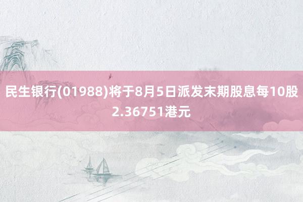 民生银行(01988)将于8月5日派发末期股息每10股2.36751港元