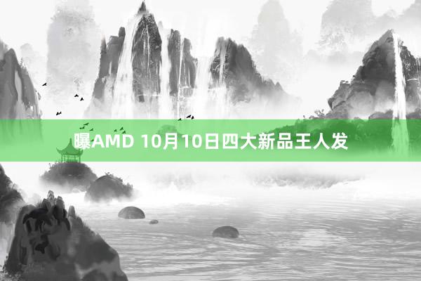 曝AMD 10月10日四大新品王人发