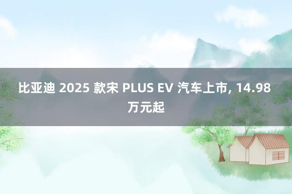 比亚迪 2025 款宋 PLUS EV 汽车上市, 14.98 万元起