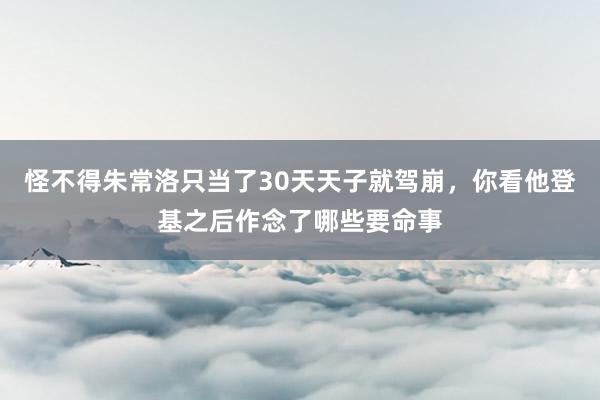 怪不得朱常洛只当了30天天子就驾崩，你看他登基之后作念了哪些要命事