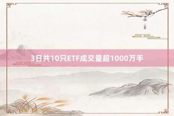 3日共10只ETF成交量超1000万手