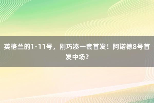 英格兰的1-11号，刚巧凑一套首发！阿诺德8号首发中场？