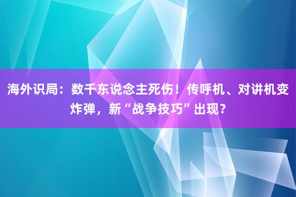 海外识局：数千东说念主死伤！传呼机、对讲机变炸弹，新“战争技巧”出现？