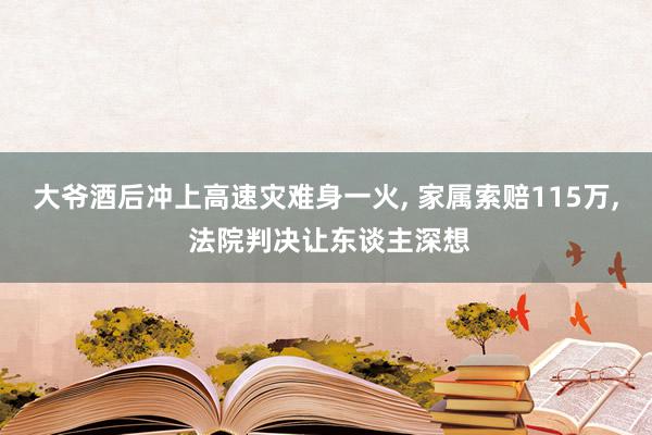 大爷酒后冲上高速灾难身一火, 家属索赔115万, 法院判决让东谈主深想